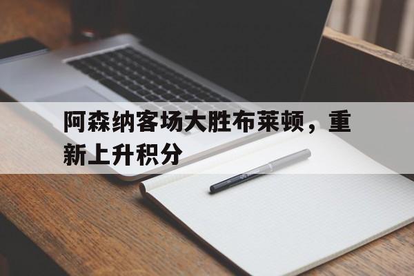 阿森纳客场大胜布莱顿，重新上升积分